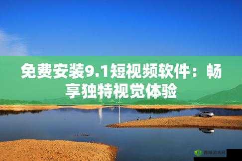 9.1 短视频安装不限速:畅享流畅体验