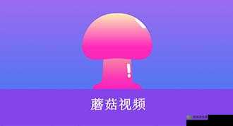 蘑菇短视频下载安装最新版:轻松畅享精彩