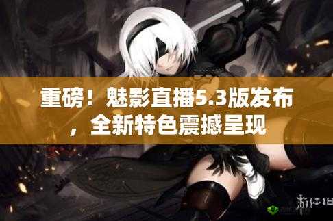 魅影直播 5.3 最新版特色:高清画质、互动直播、丰富内容